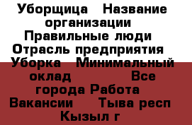 Уборщица › Название организации ­ Правильные люди › Отрасль предприятия ­ Уборка › Минимальный оклад ­ 31 000 - Все города Работа » Вакансии   . Тыва респ.,Кызыл г.